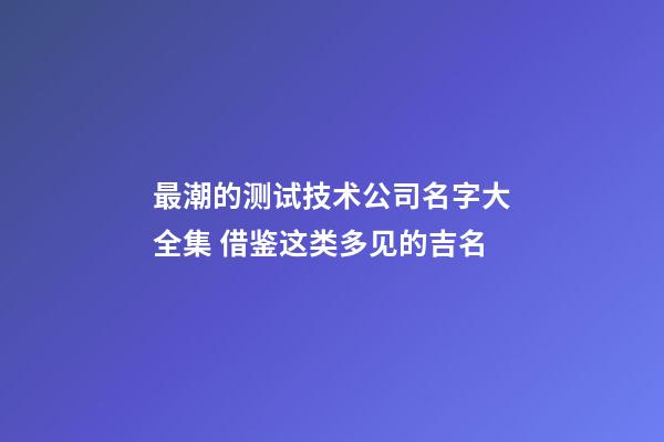 最潮的测试技术公司名字大全集 借鉴这类多见的吉名-第1张-公司起名-玄机派